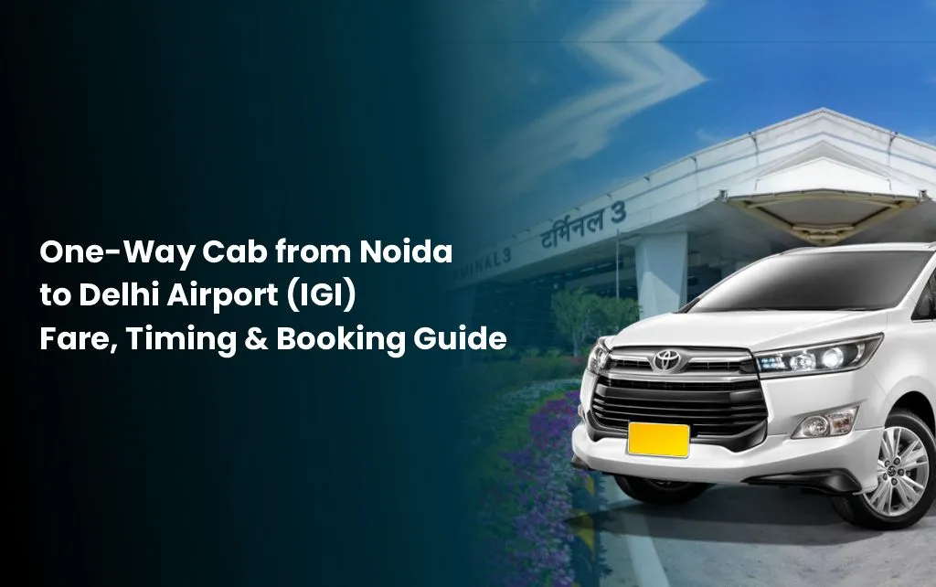 One-Way Cab from Noida to Delhi Airport (IGI) Fare, Timing & Booking Guide